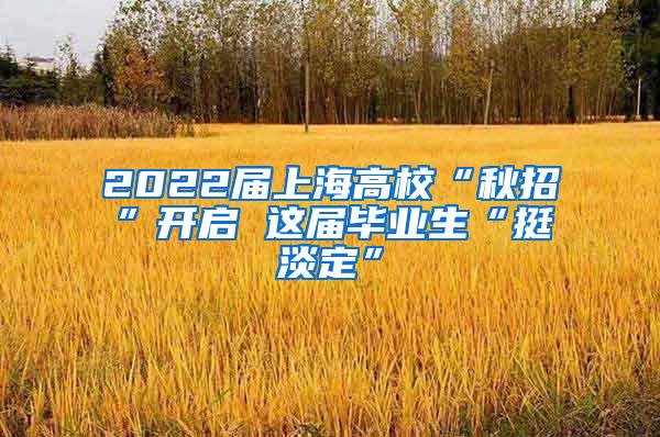 2022届上海高校“秋招”开启 这届毕业生“挺淡定”