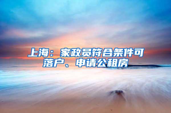 上海：家政员符合条件可落户、申请公租房