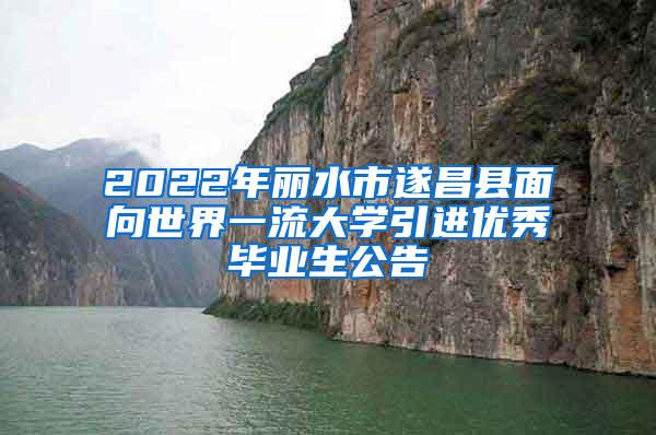 2022年丽水市遂昌县面向世界一流大学引进优秀毕业生公告