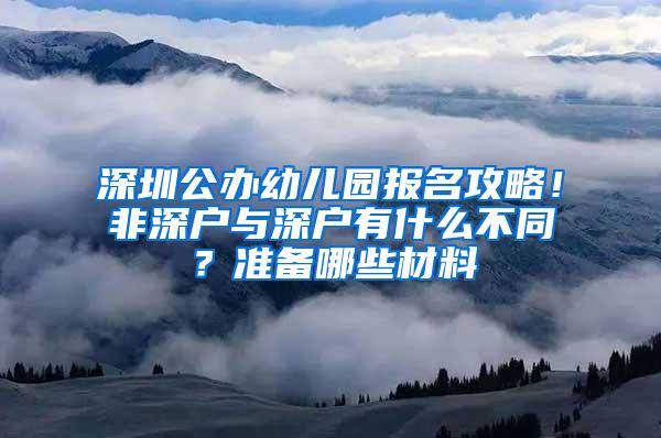 深圳公办幼儿园报名攻略！非深户与深户有什么不同？准备哪些材料