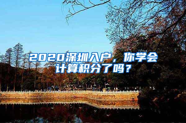 2020深圳入户，你学会计算积分了吗？