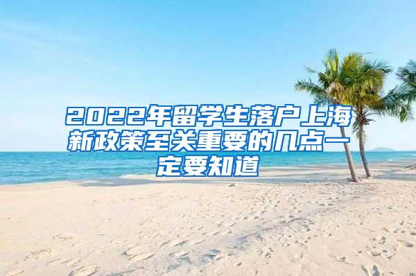 2022年留学生落户上海新政策至关重要的几点一定要知道