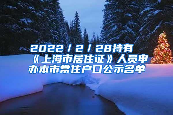 2022／2／28持有《上海市居住证》人员申办本市常住户口公示名单