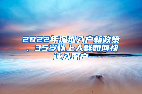 2022年深圳入户新政策、35岁以上人群如何快速入深户