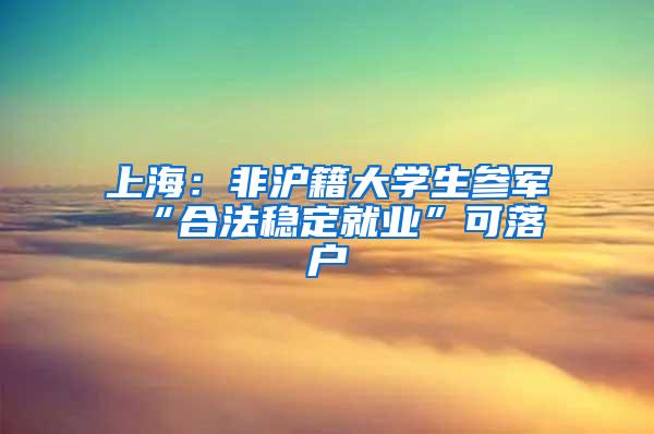 上海：非沪籍大学生参军 “合法稳定就业”可落户