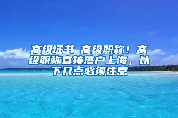 高级证书≠高级职称！高级职称直接落户上海，以下几点必须注意