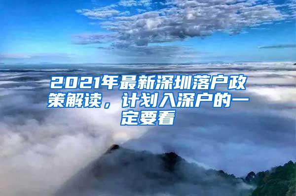 2021年最新深圳落户政策解读，计划入深户的一定要看