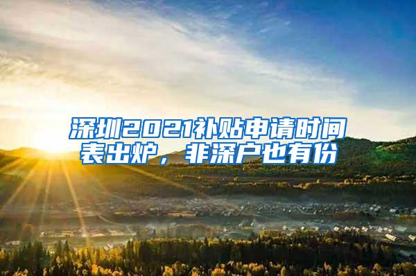 深圳2021补贴申请时间表出炉，非深户也有份