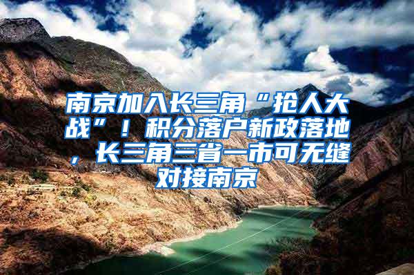 南京加入长三角“抢人大战”！积分落户新政落地，长三角三省一市可无缝对接南京