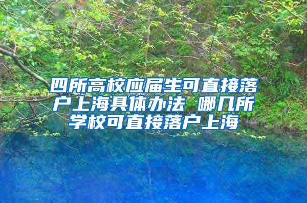 四所高校应届生可直接落户上海具体办法 哪几所学校可直接落户上海