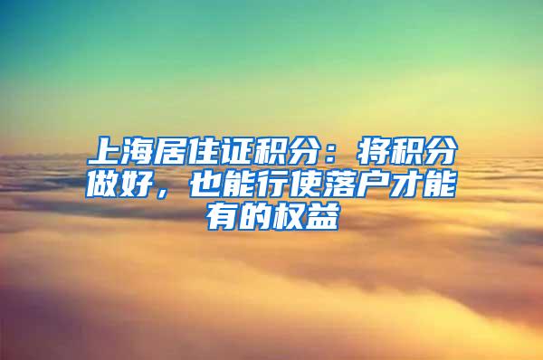 上海居住证积分：将积分做好，也能行使落户才能有的权益