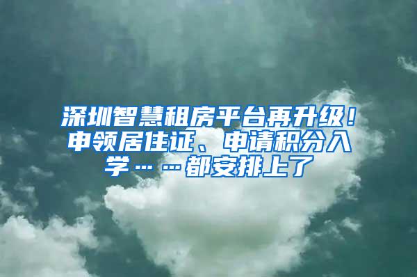深圳智慧租房平台再升级！申领居住证、申请积分入学……都安排上了