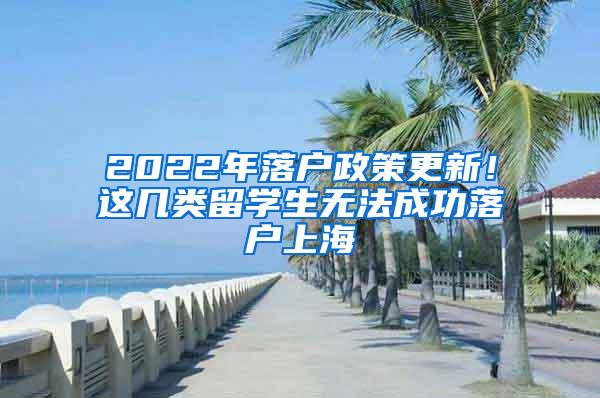 2022年落户政策更新！这几类留学生无法成功落户上海