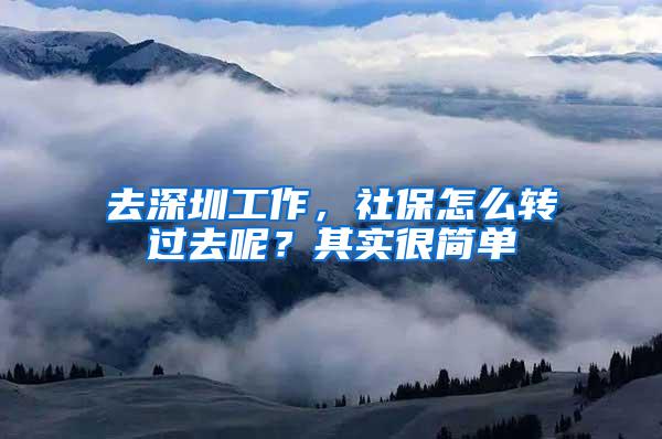 去深圳工作，社保怎么转过去呢？其实很简单