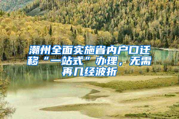 潮州全面实施省内户口迁移“一站式”办理，无需再几经波折