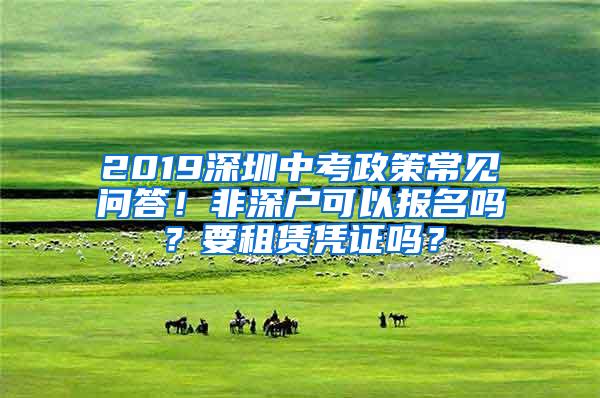 2019深圳中考政策常见问答！非深户可以报名吗？要租赁凭证吗？