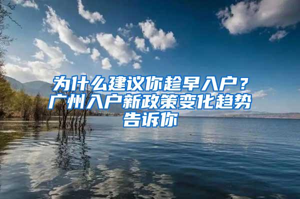 为什么建议你趁早入户？广州入户新政策变化趋势告诉你