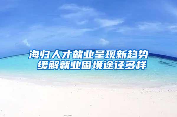 海归人才就业呈现新趋势 缓解就业困境途径多样