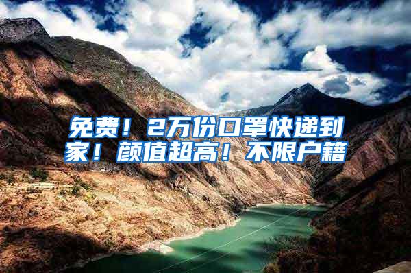 免费！2万份口罩快递到家！颜值超高！不限户籍