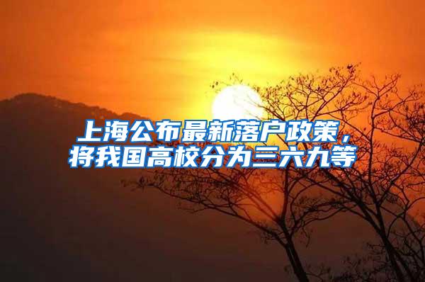 上海公布最新落户政策，将我国高校分为三六九等