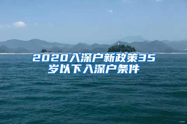 2020入深户新政策35岁以下入深户条件