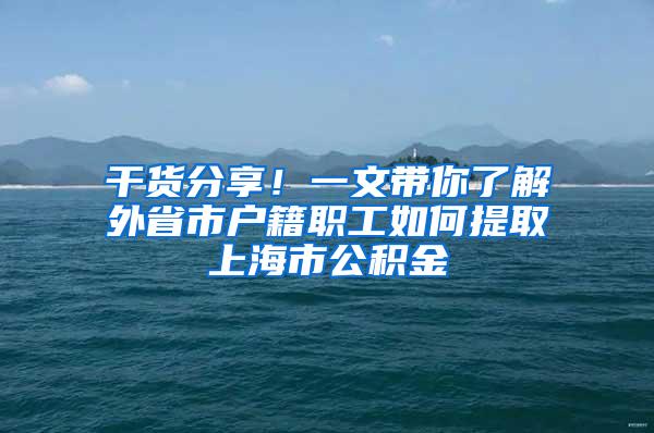 干货分享！一文带你了解外省市户籍职工如何提取上海市公积金