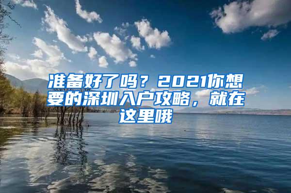 准备好了吗？2021你想要的深圳入户攻略，就在这里哦