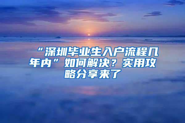 “深圳毕业生入户流程几年内”如何解决？实用攻略分享来了