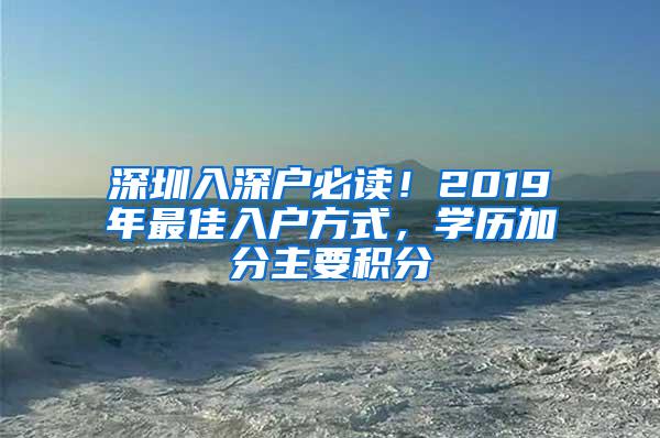 深圳入深户必读！2019年最佳入户方式，学历加分主要积分