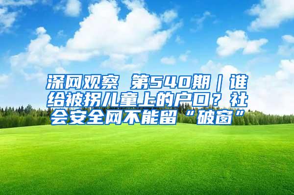 深网观察 第540期｜谁给被拐儿童上的户口？社会安全网不能留“破窗”