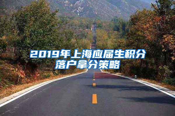 2019年上海应届生积分落户拿分策略