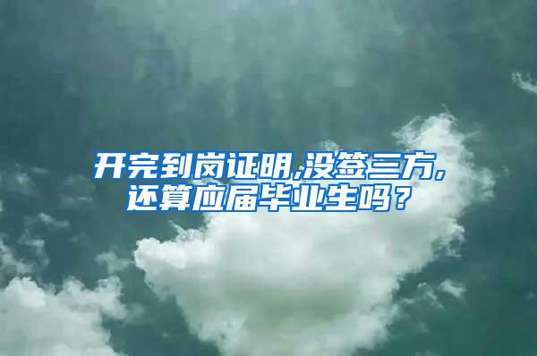开完到岗证明,没签三方,还算应届毕业生吗？