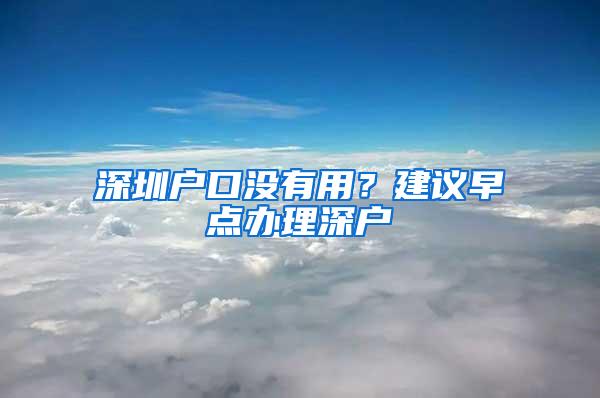 深圳户口没有用？建议早点办理深户