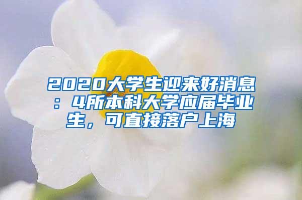 2020大学生迎来好消息：4所本科大学应届毕业生，可直接落户上海