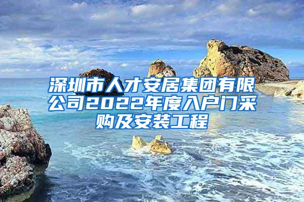 深圳市人才安居集团有限公司2022年度入户门采购及安装工程