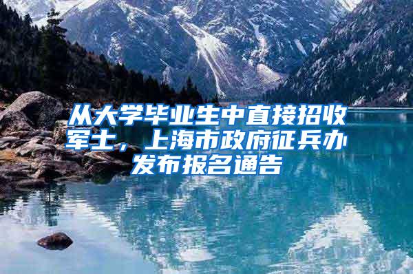 从大学毕业生中直接招收军士，上海市政府征兵办发布报名通告