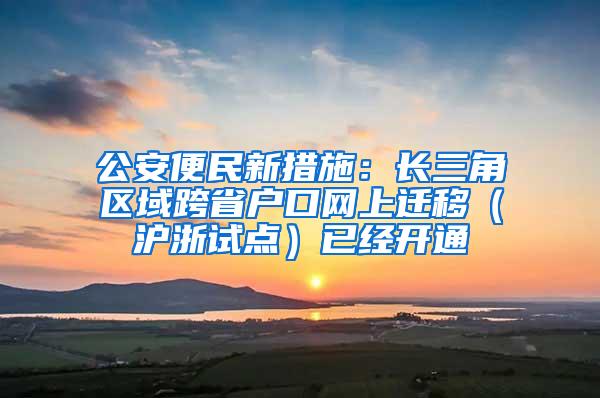 公安便民新措施：长三角区域跨省户口网上迁移（沪浙试点）已经开通