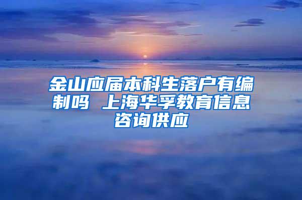 金山应届本科生落户有编制吗 上海华孚教育信息咨询供应