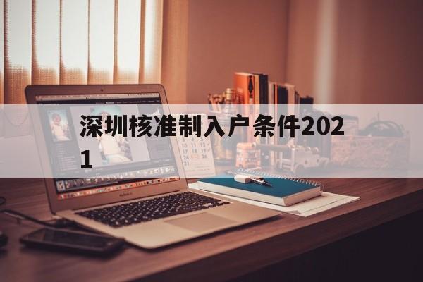 深圳核准制入户条件2021(深圳入户条件2021新规定什么时候实施) 深圳积分入户条件