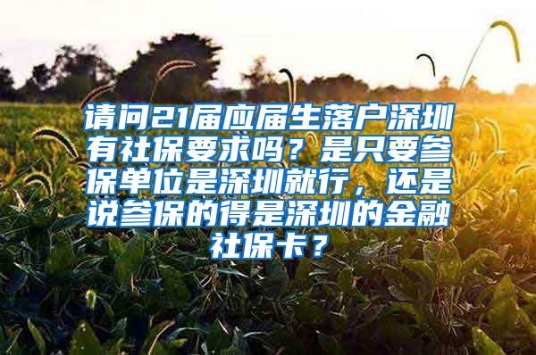 请问21届应届生落户深圳有社保要求吗？是只要参保单位是深圳就行，还是说参保的得是深圳的金融社保卡？