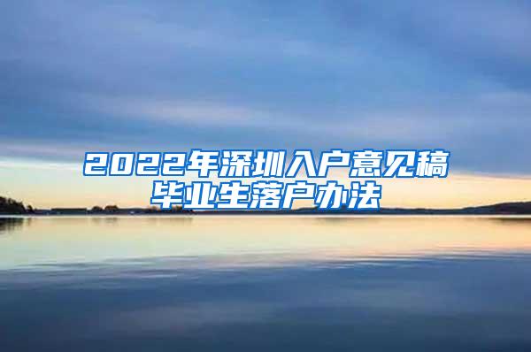 2022年深圳入户意见稿毕业生落户办法