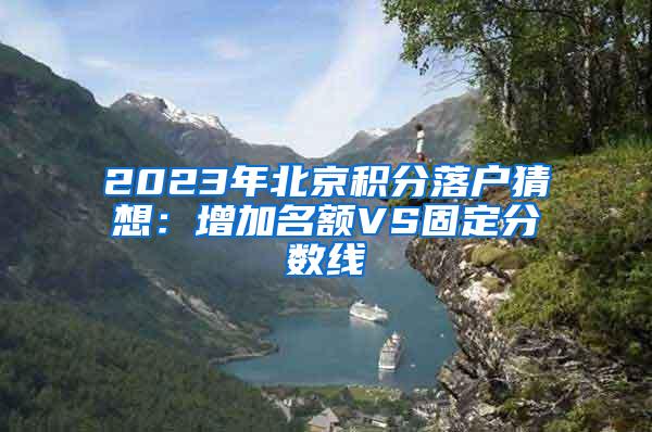 2023年北京积分落户猜想：增加名额VS固定分数线