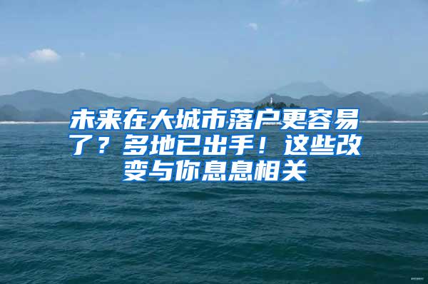 未来在大城市落户更容易了？多地已出手！这些改变与你息息相关