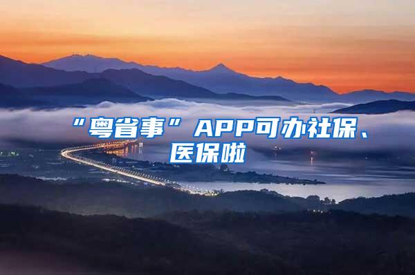 “粤省事”APP可办社保、医保啦
