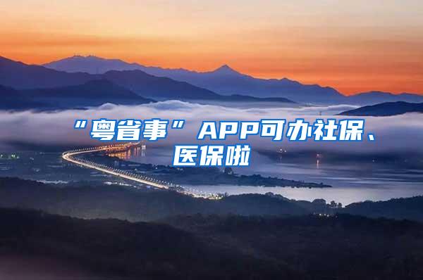 “粤省事”APP可办社保、医保啦