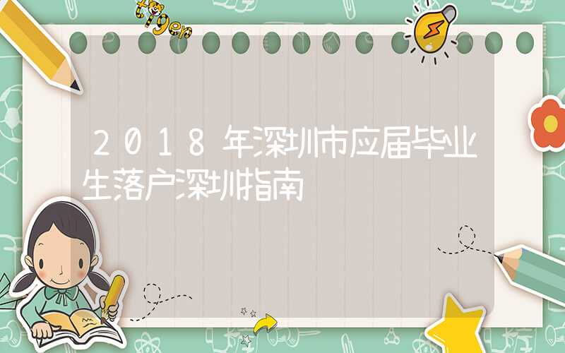 2018年深圳市应届毕业生落户深圳指南