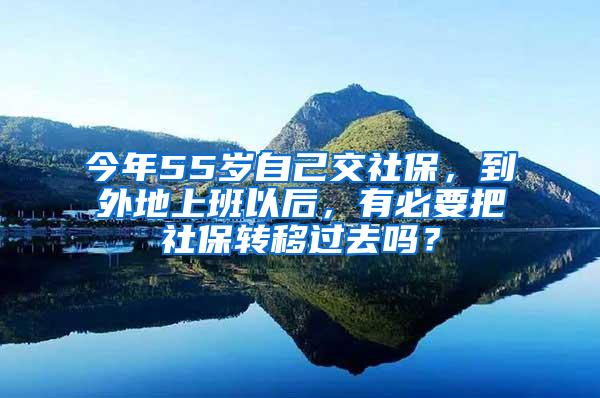 今年55岁自己交社保，到外地上班以后，有必要把社保转移过去吗？