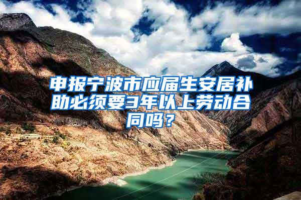 申报宁波市应届生安居补助必须要3年以上劳动合同吗？