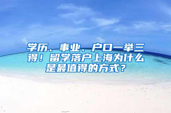 学历、事业、户口一举三得！留学落户上海为什么是最值得的方式？