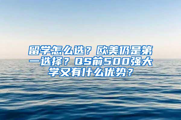 留学怎么选？欧美仍是第一选择？QS前500强大学又有什么优势？